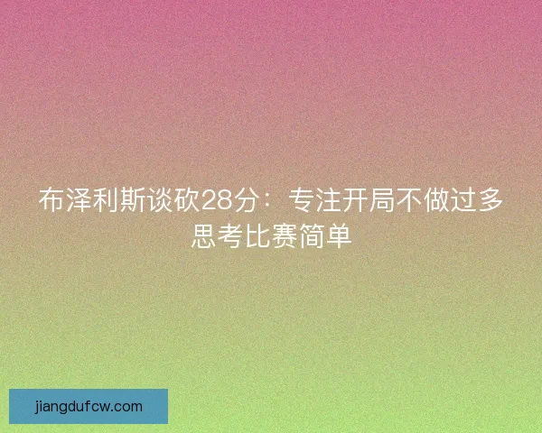 布泽利斯谈砍28分：专注开局不做过多思考比赛简单