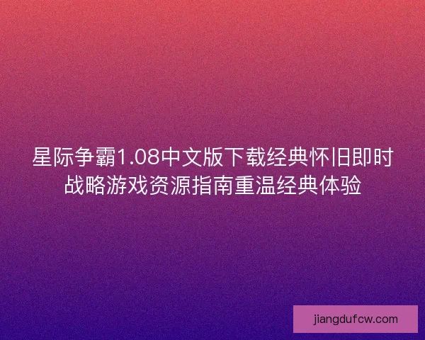 星际争霸1.08中文版下载经典怀旧即时战略游戏资源指南重温经典体验